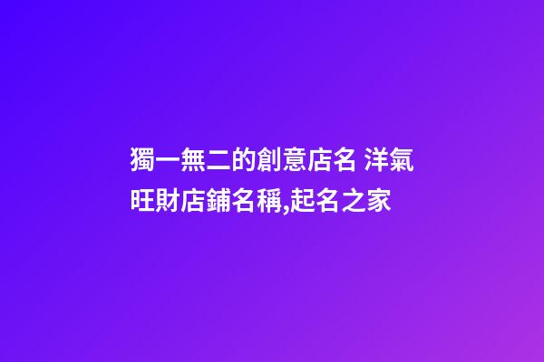 獨一無二的創意店名 洋氣旺財店鋪名稱,起名之家-第1張-店鋪起名-玄機派